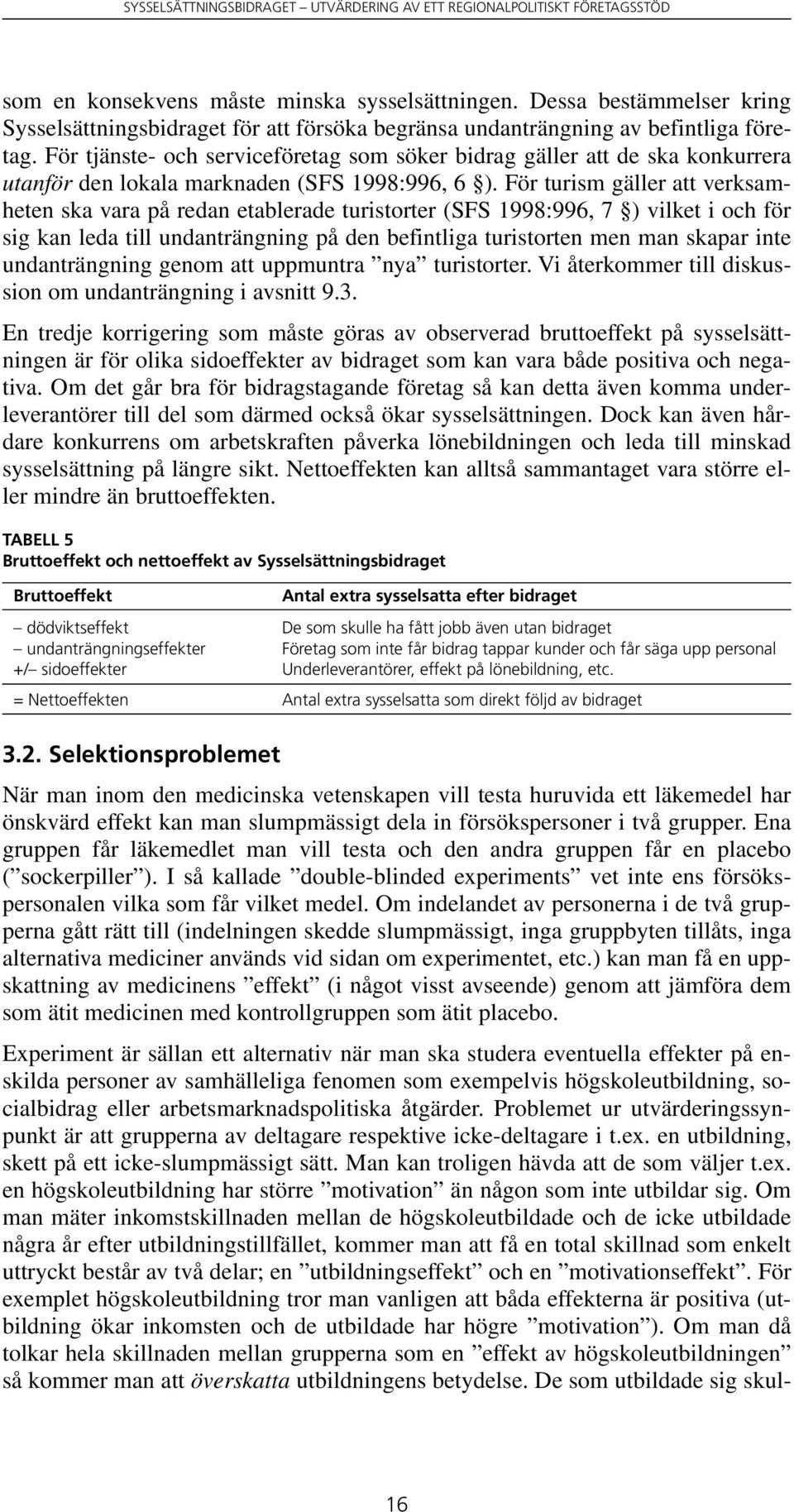 För turism gäller att verksamheten ska vara på redan etablerade turistorter (SFS 1998:996, 7 ) vilket i och för sig kan leda till undanträngning på den befintliga turistorten men man skapar inte