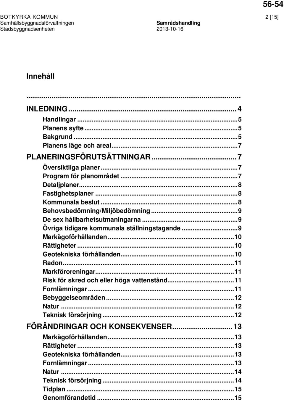 ..10 Rättigheter...10 Geotekniska förhållanden...10 Radon...11 Markföroreningar...11 Risk för skred och eller höga vattenstånd...11 Fornlämningar...11 Bebyggelseområden...12 Natur.