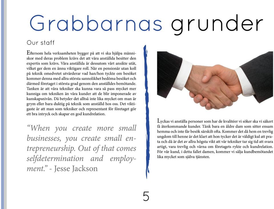 När en pensionär utan koll på teknik omedvetet utvärderar vad han/hon tyckte om besöket kommer denna med allra största sannolikhet bedöma besöket och därmed företaget i största grad genom den