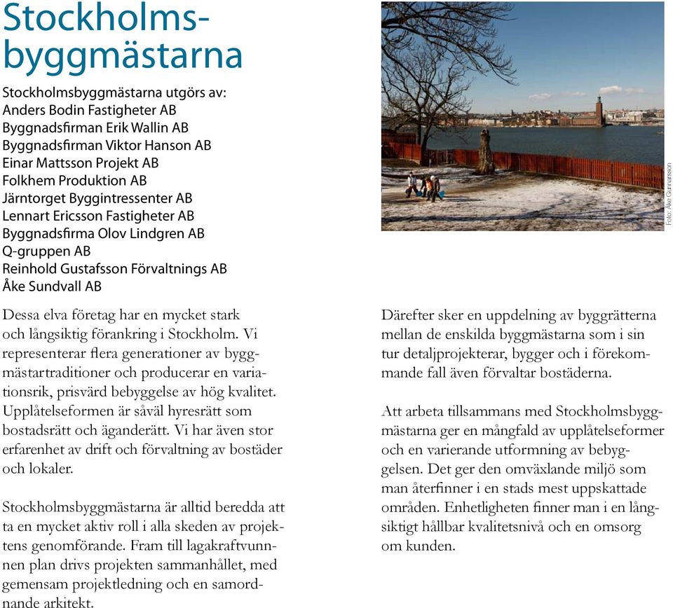 och långsiktig förankring i Stockholm. Vi representerar flera generationer av byggmästartraditioner och producerar en variationsrik, prisvärd bebyggelse av hög kvalitet.