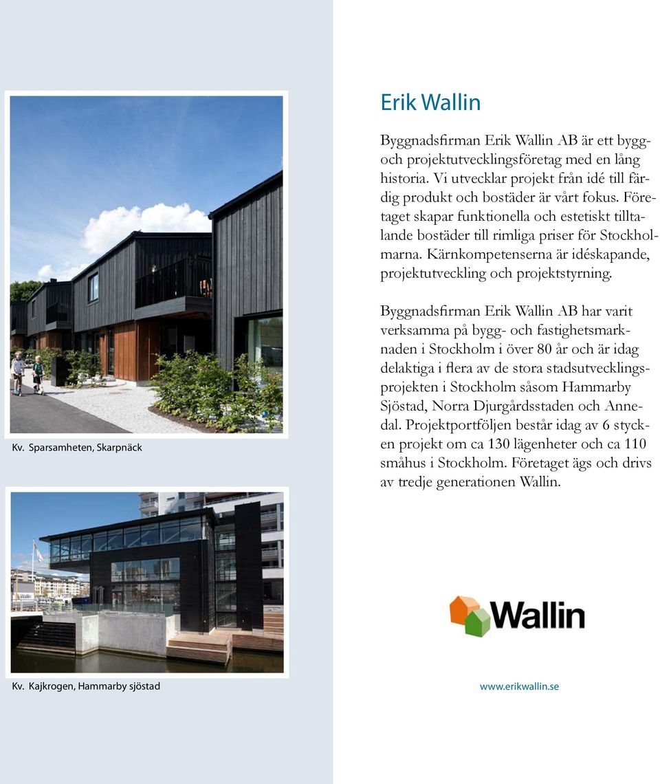 Sparsamheten, Skarpnäck Byggnadsfirman Erik Wallin AB har varit verksamma på bygg- och fastighetsmarknaden i Stockholm i över 80 år och är idag delaktiga i flera av de stora stadsutvecklingsprojekten