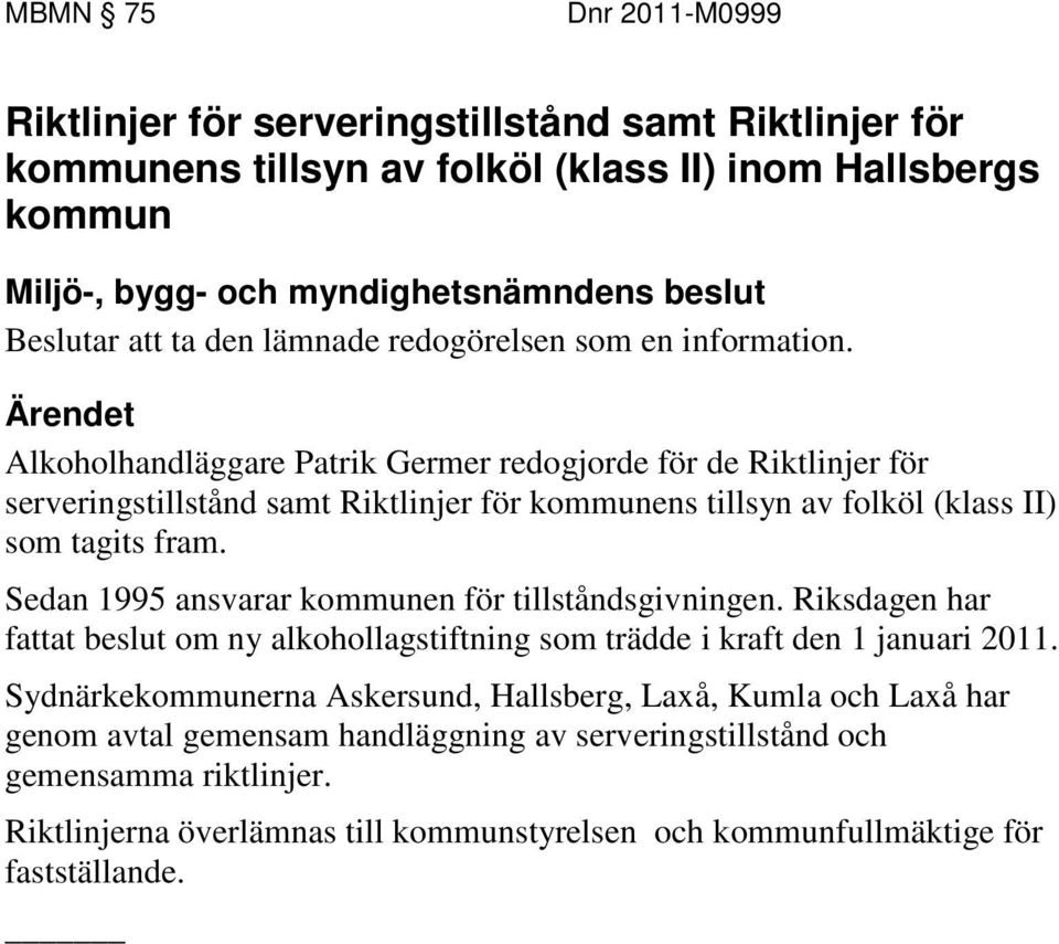 Sedan 1995 ansvarar kommunen för tillståndsgivningen. Riksdagen har fattat beslut om ny alkohollagstiftning som trädde i kraft den 1 januari 2011.