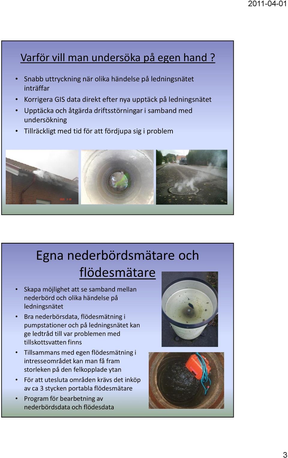 Tillräckligt med tid för att fördjupa sig i problem Egna nederbördsmätare och flödesmätare Skapa möjlighet att se samband mellan nederbörd och olika händelse på ledningsnätet Bra nederbörsdata,