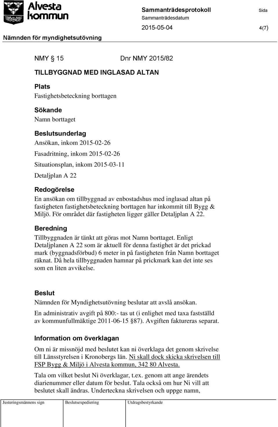 För området där fastigheten ligger gäller Detaljplan A 22. Beredning Tillbyggnaden är tänkt att göras mot Namn borttaget.