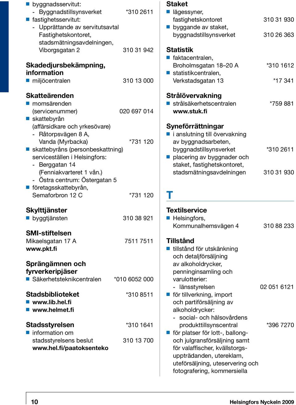 120 skattebyråns (personbeskattning) serviceställen i Helsingfors: -- Berggatan 14 (Fenniakvarteret 1 vån.