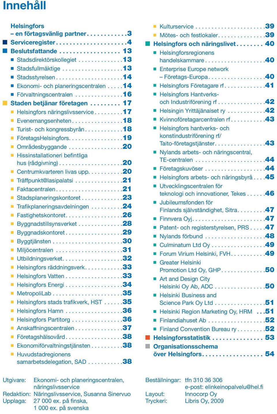 ..18 FöretagsHelsingfors...19 Områdesbyggande...20 Hissinstallationeri befintliga hus (rådgivning)...20 Centrumkvarteren livas upp...20 Träffpunkt@lasipalatsi...21 Faktacentralen.