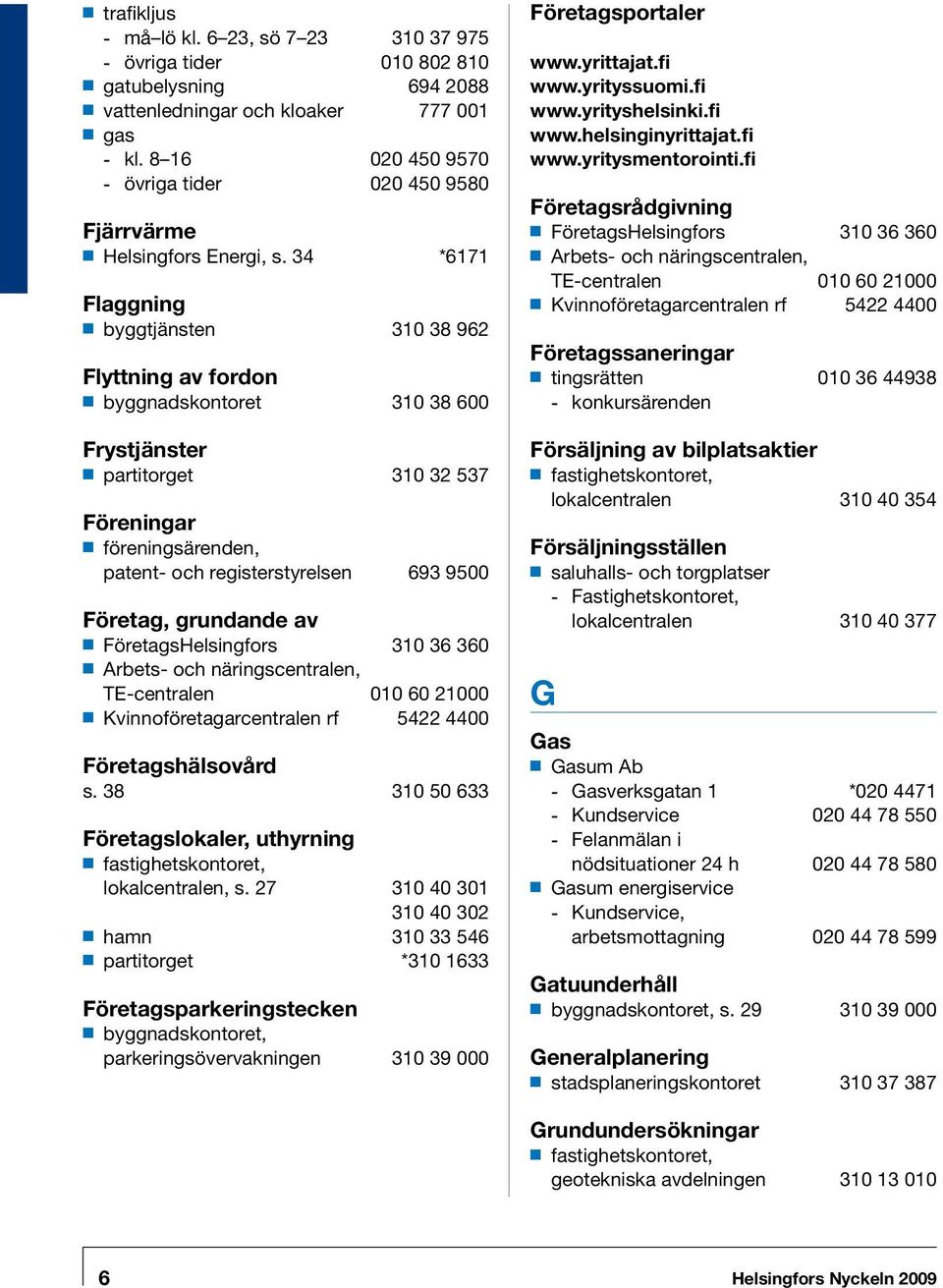 34 *6171 Flaggning byggtjänsten 310 38 962 Flyttning av fordon byggnadskontoret 310 38 600 Frystjänster partitorget 310 32 537 Föreningar föreningsärenden, patent- och registerstyrelsen 693 9500