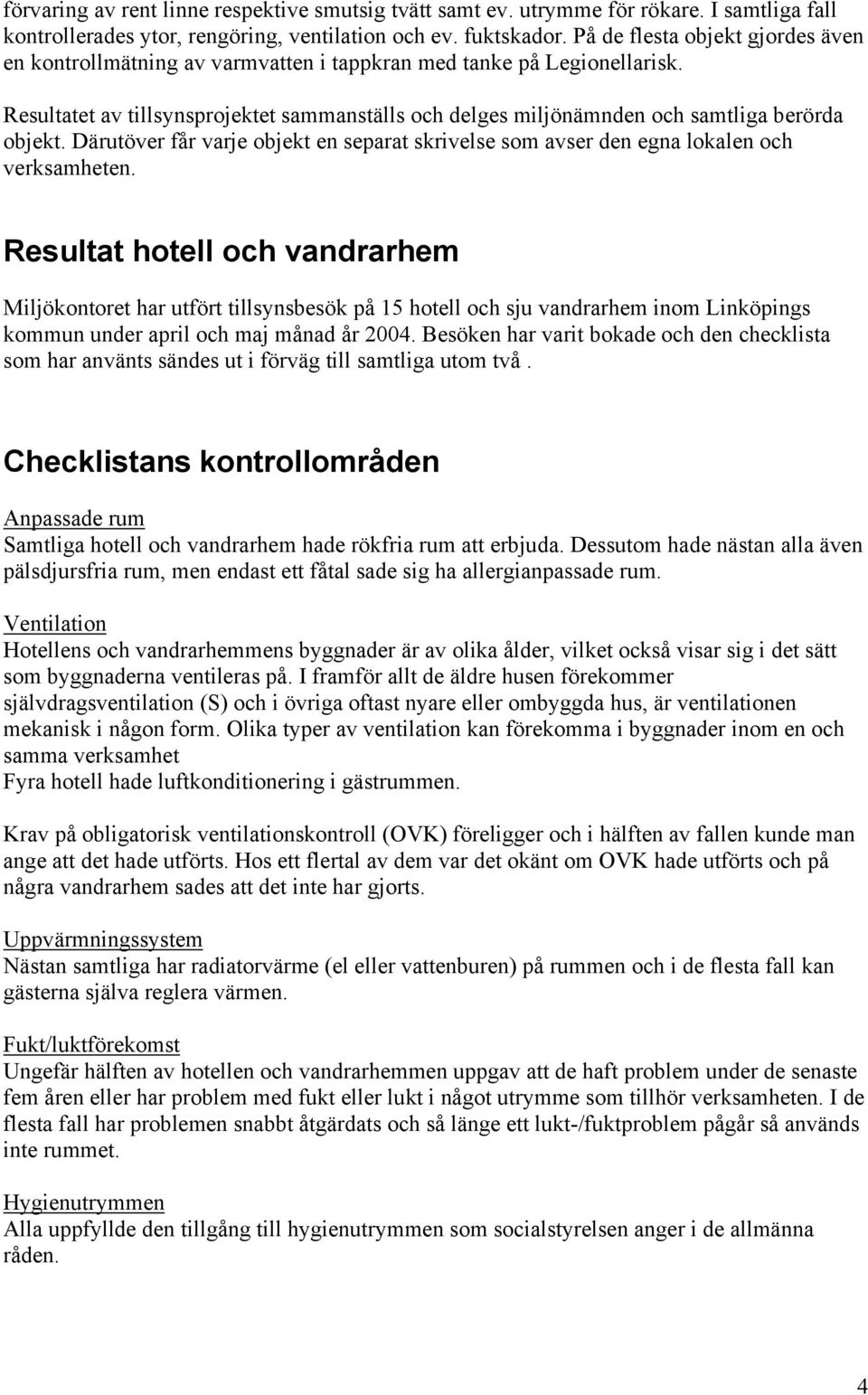 Resultatet av tillsynsprojektet sammanställs och delges miljönämnden och samtliga berörda objekt. Därutöver får varje objekt en separat skrivelse som avser den egna lokalen och verksamheten.