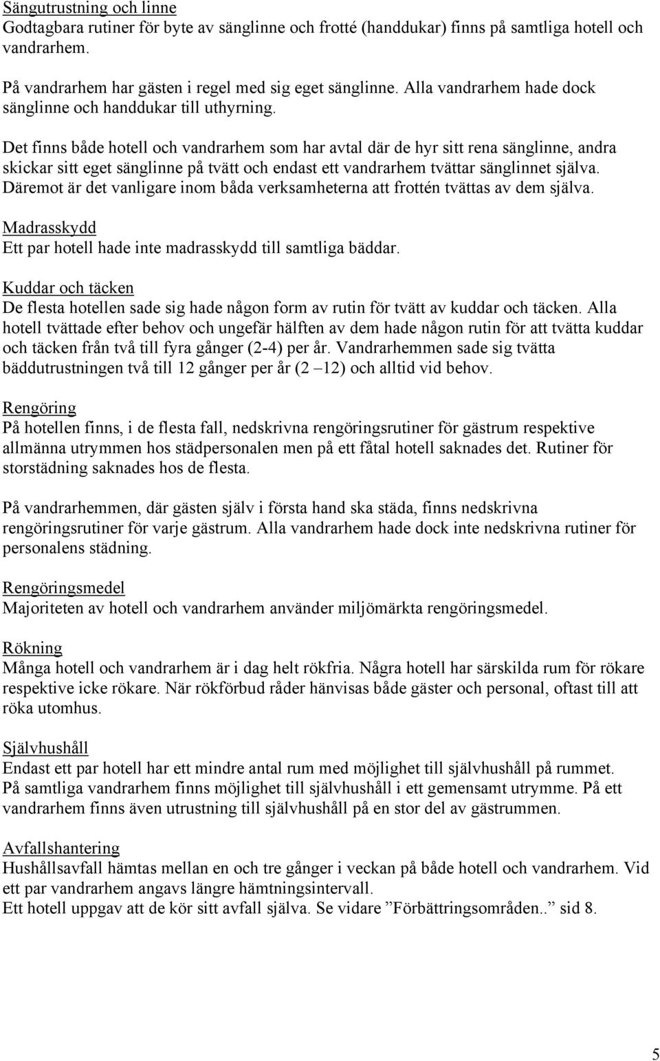 Det finns både hotell och vandrarhem som har avtal där de hyr sitt rena sänglinne, andra skickar sitt eget sänglinne på tvätt och endast ett vandrarhem tvättar sänglinnet själva.