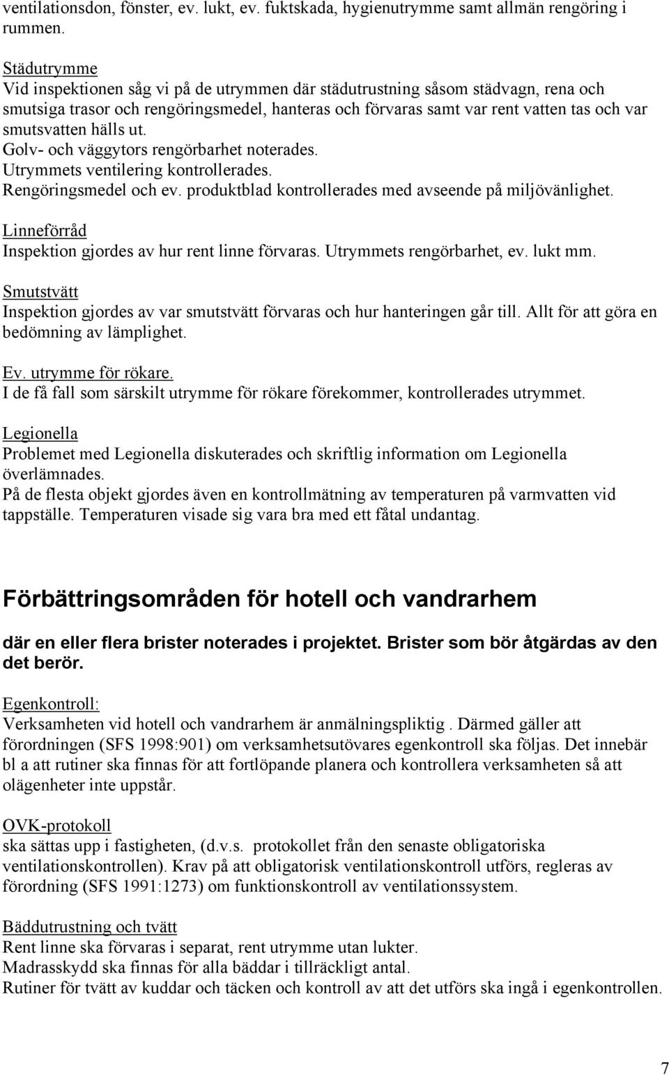 hälls ut. Golv- och väggytors rengörbarhet noterades. Utrymmets ventilering kontrollerades. Rengöringsmedel och ev. produktblad kontrollerades med avseende på miljövänlighet.