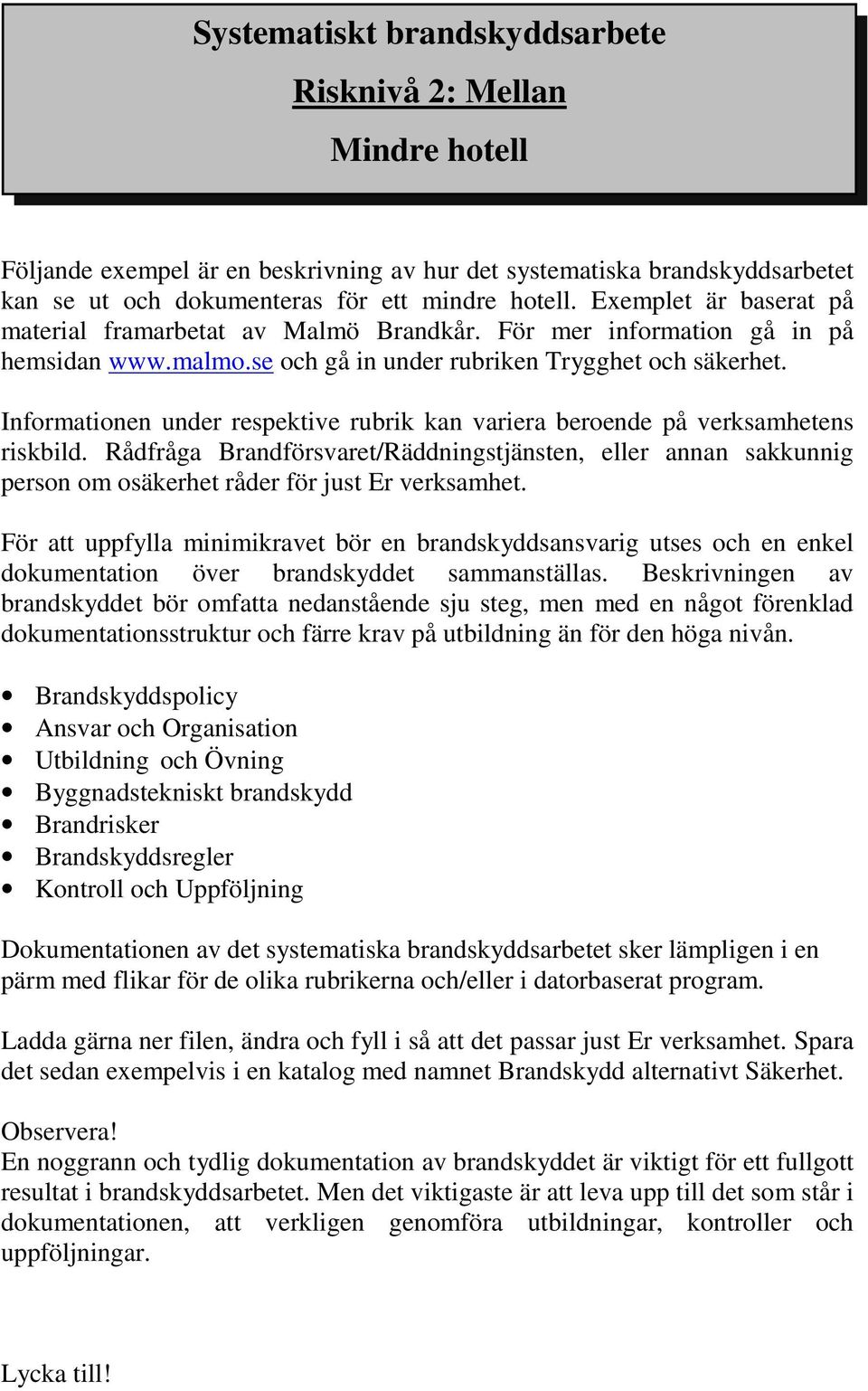 Informationen under respektive rubrik kan variera beroende på verksamhetens riskbild. Rådfråga Brandförsvaret/Räddningstjänsten, eller annan sakkunnig person om osäkerhet råder för just Er verksamhet.