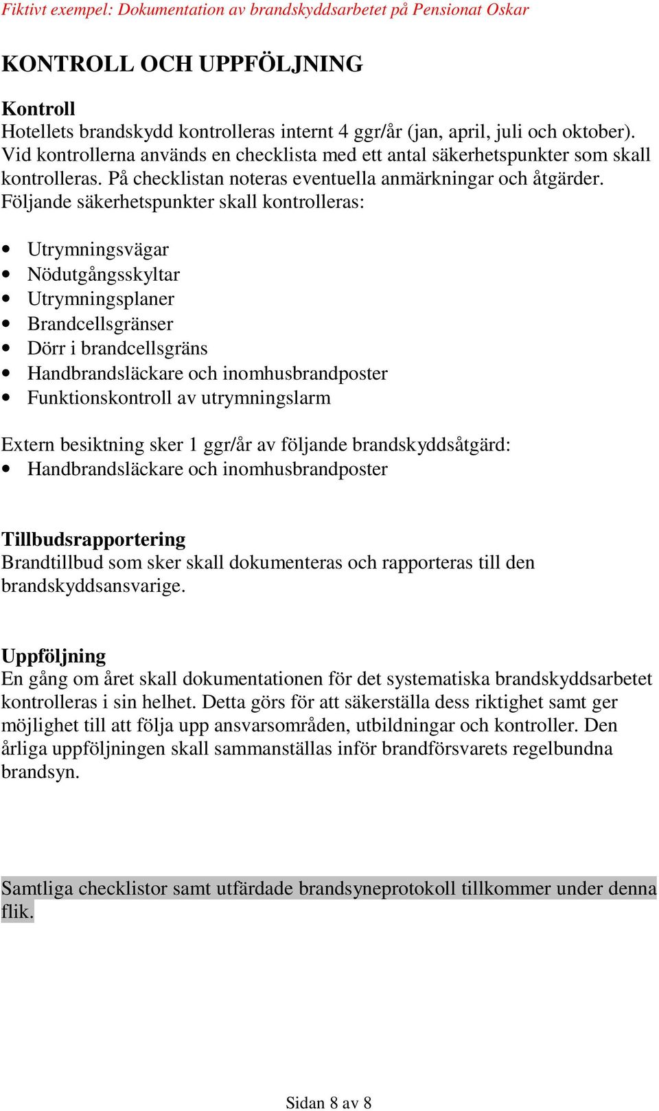 Följande säkerhetspunkter skall kontrolleras: Utrymningsvägar Nödutgångsskyltar Utrymningsplaner Brandcellsgränser Dörr i brandcellsgräns Handbrandsläckare och inomhusbrandposter Funktionskontroll av