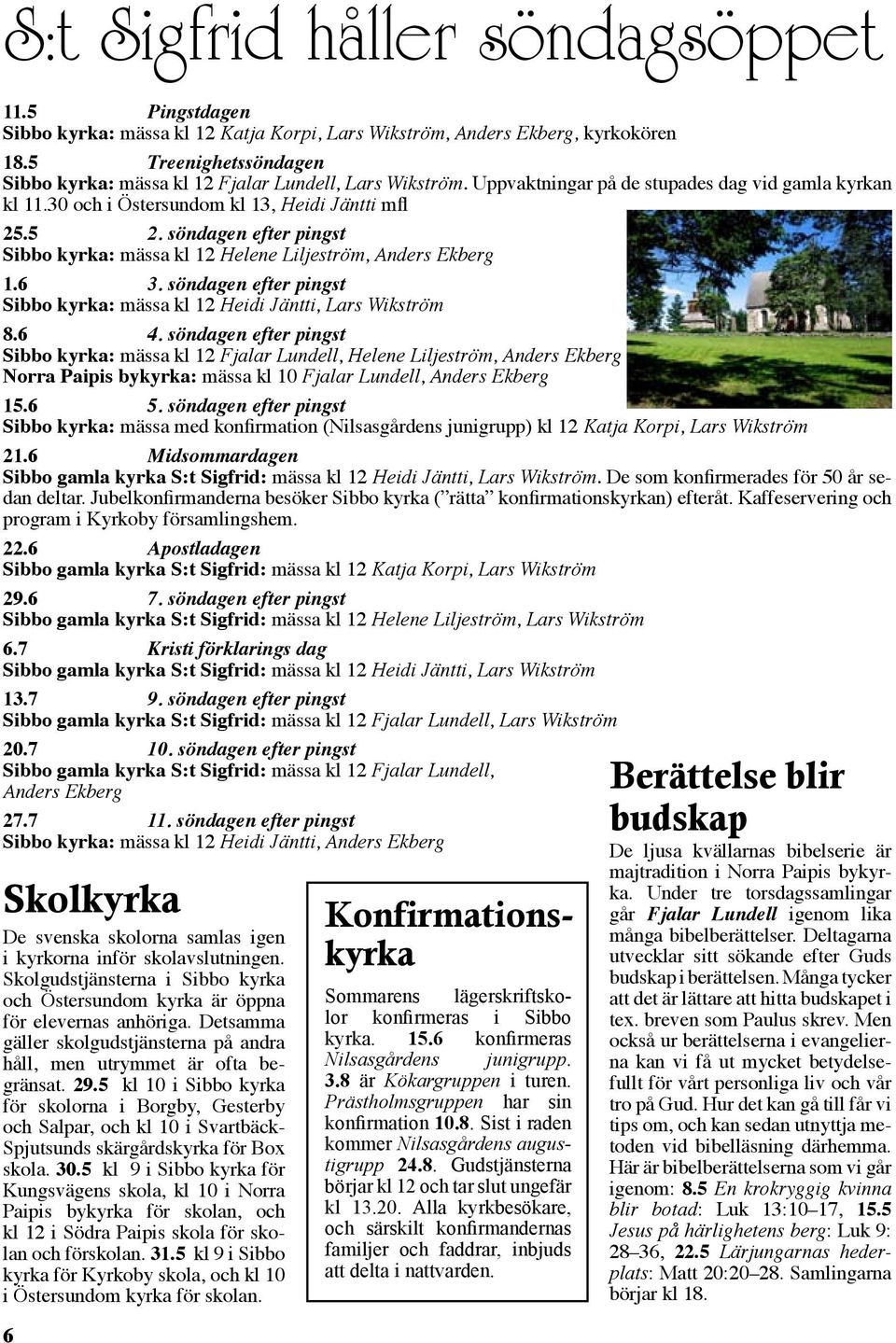 söndagen efter pingst Sibbo kyrka: mässa kl 12 Helene Liljeström, Anders Ekberg 1.6 3. söndagen efter pingst Sibbo kyrka: mässa kl 12 Heidi Jäntti, Lars Wikström 8.6 4.