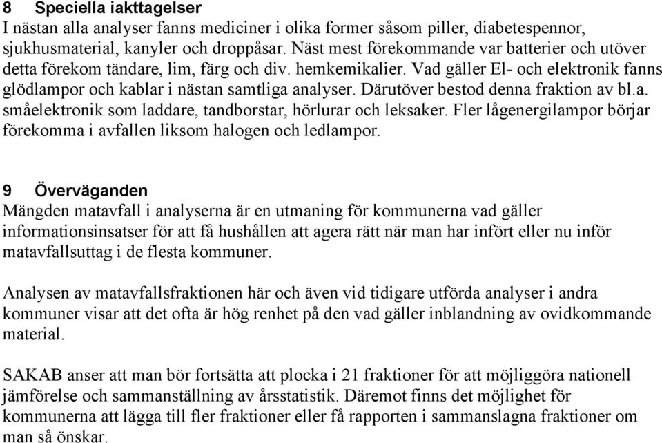 Därutöver bestod denna fraktion av bl.a. småelektronik som laddare, tandborstar, hörlurar och leksaker. Fler lågenergilampor börjar förekomma i avfallen liksom halogen och ledlampor.