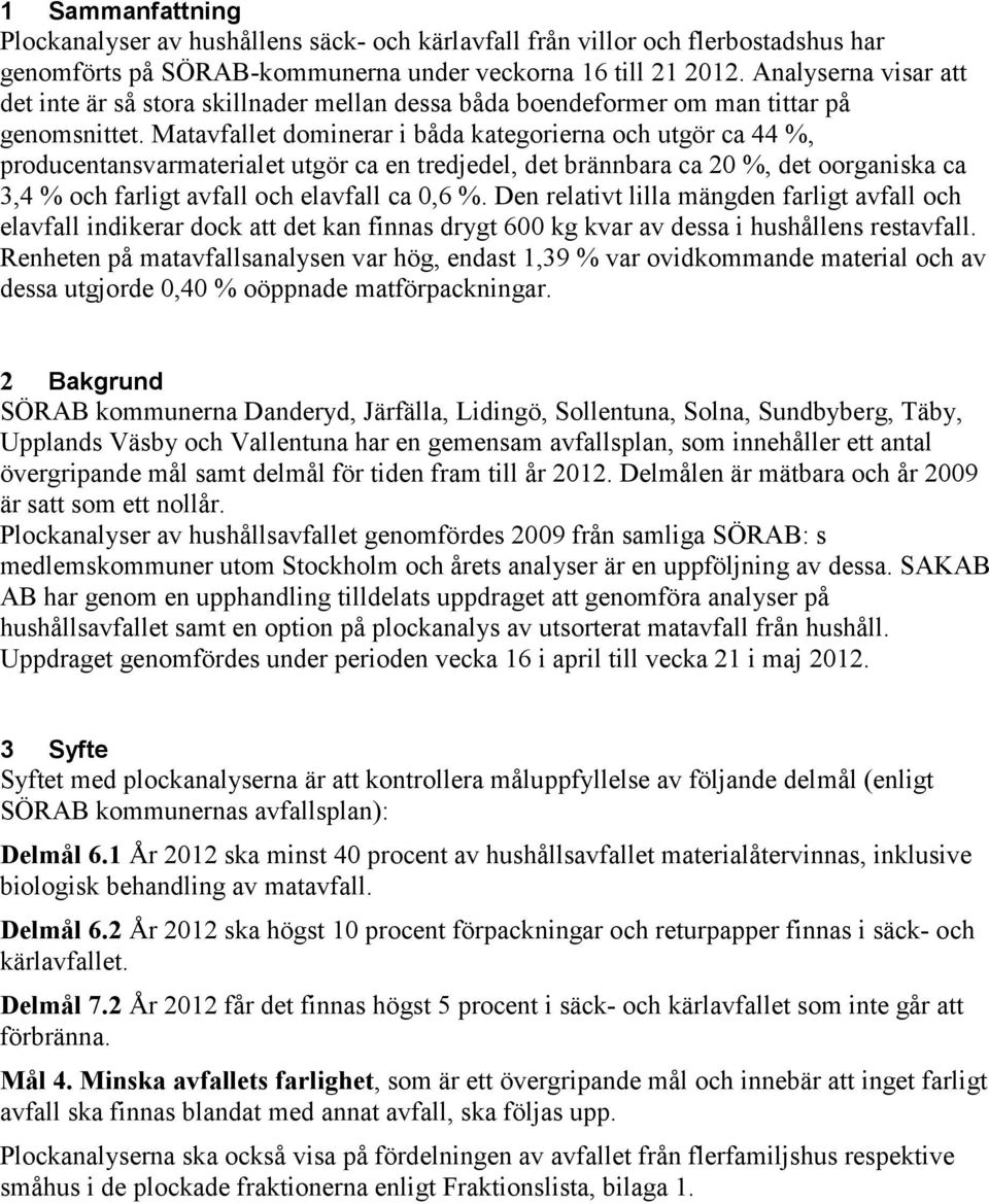 Matavfallet dominerar i båda kategorierna och utgör ca 44 %, producentansvarmaterialet utgör ca en tredjedel, det brännbara ca 20 %, det oorganiska ca 3,4 % och farligt avfall och elavfall ca 0,6 %.