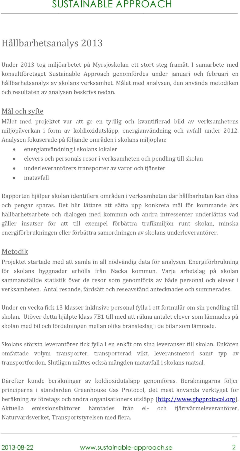 Målet med analysen, den använda metodiken och resultaten av analysen beskrivs nedan.