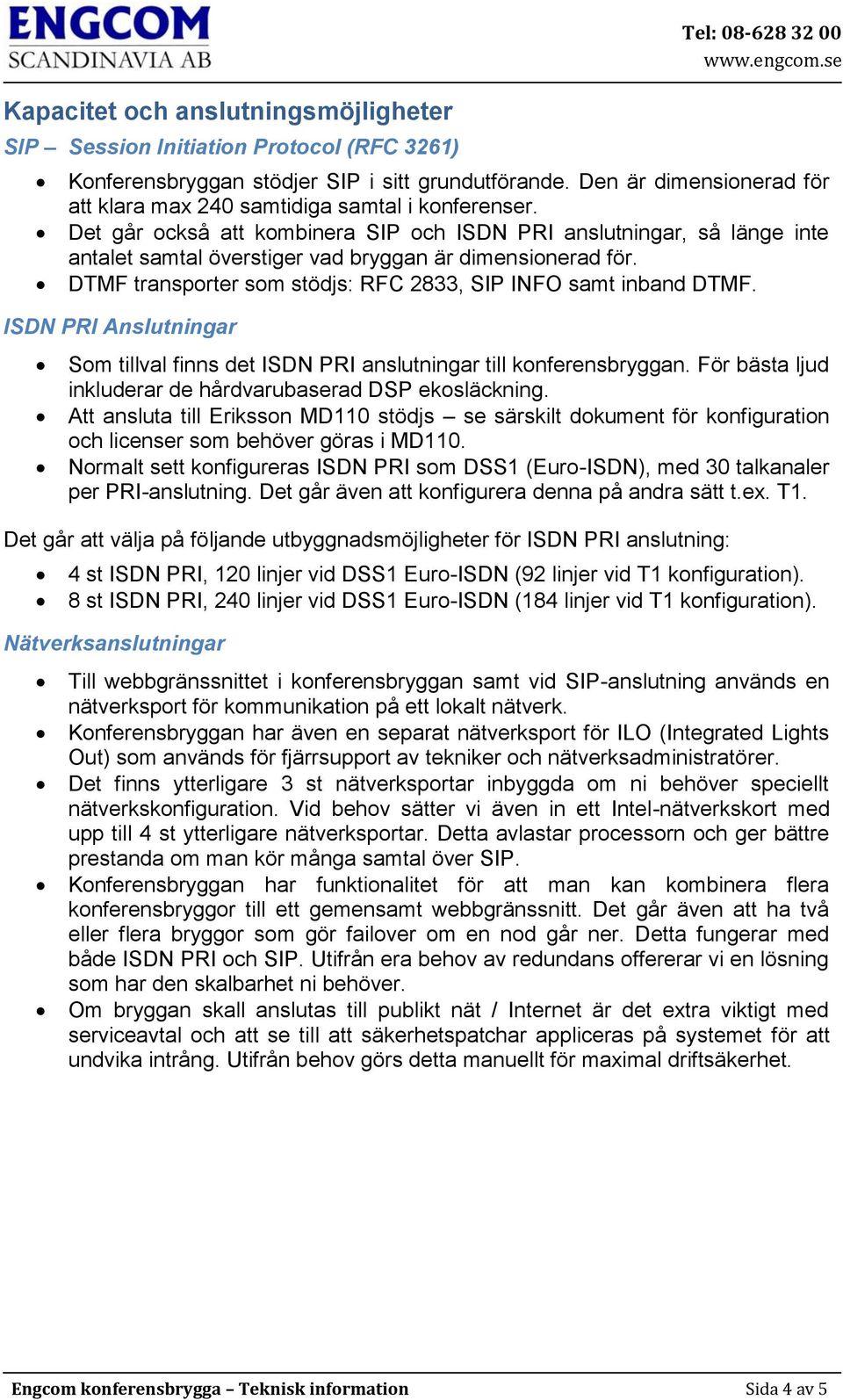 Det går också att kombinera SIP och ISDN PRI anslutningar, så länge inte antalet samtal överstiger vad bryggan är dimensionerad för. DTMF transporter som stödjs: RFC 2833, SIP INFO samt inband DTMF.