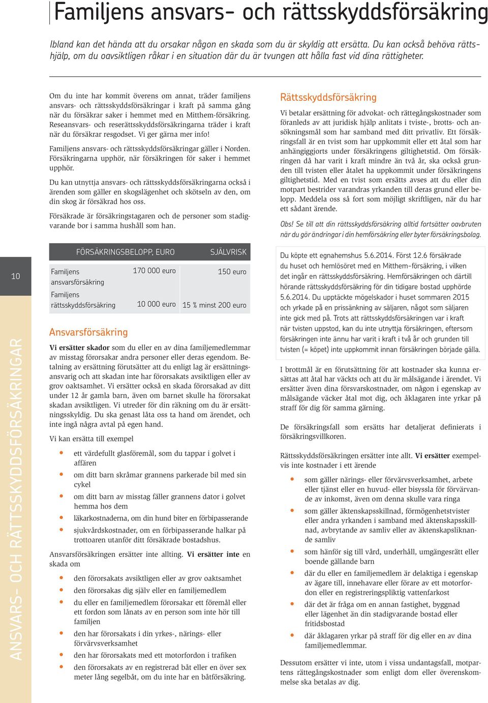 10 ANSVARS- OCH RÄTTSSKYDDSFÖRSÄKRINGAR Om du inte har kommit överens om annat, träder familjens ansvars- och rättsskyddsförsäkringar i kraft på samma gång när du försäkrar saker i hemmet med en