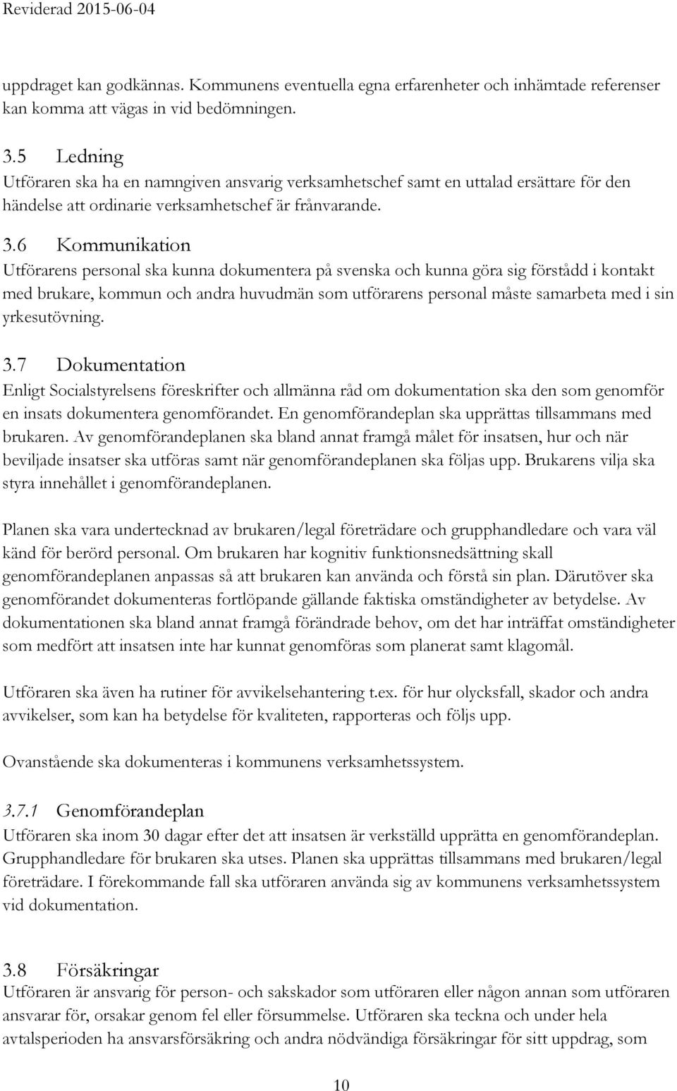 6 Kommunikation Utförarens personal ska kunna dokumentera på svenska och kunna göra sig förstådd i kontakt med brukare, kommun och andra huvudmän som utförarens personal måste samarbeta med i sin