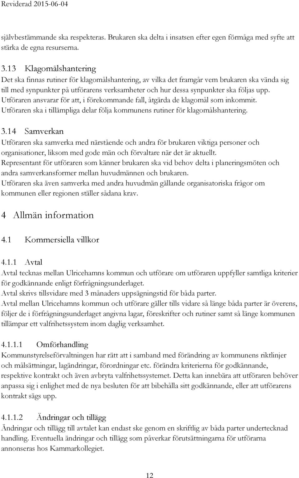 upp. Utföraren ansvarar för att, i förekommande fall, åtgärda de klagomål som inkommit. Utföraren ska i tillämpliga delar följa kommunens rutiner för klagomålshantering. 3.