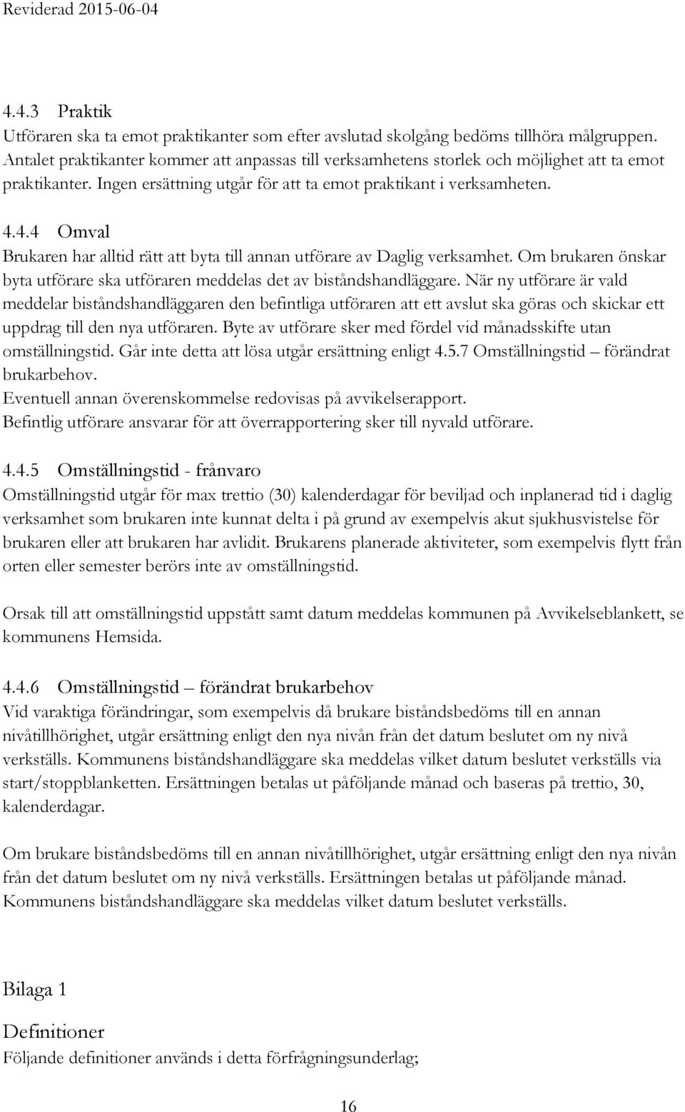 4.4 Omval Brukaren har alltid rätt att byta till annan utförare av Daglig verksamhet. Om brukaren önskar byta utförare ska utföraren meddelas det av biståndshandläggare.