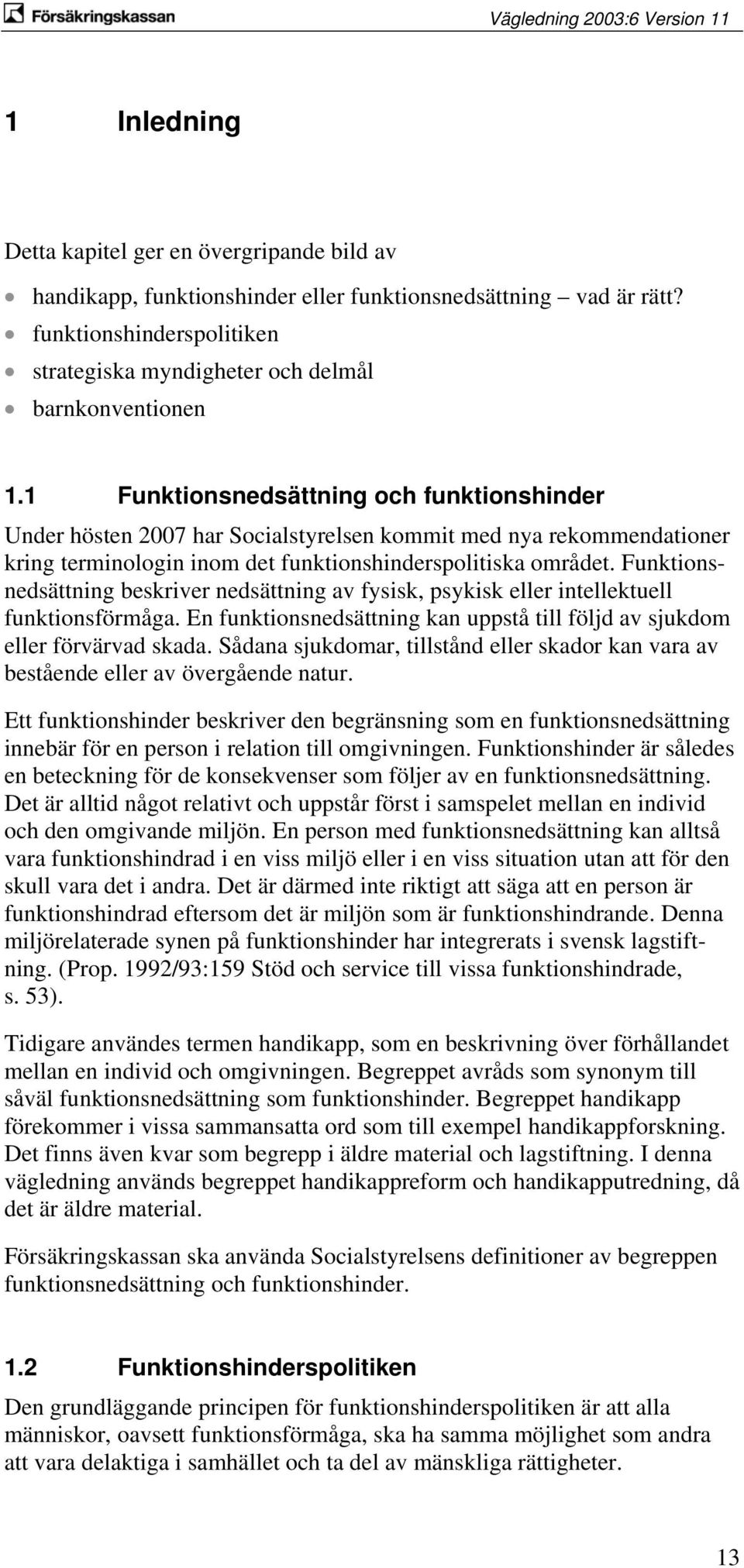 1 Funktionsnedsättning och funktionshinder Under hösten 2007 har Socialstyrelsen kommit med nya rekommendationer kring terminologin inom det funktionshinderspolitiska området.