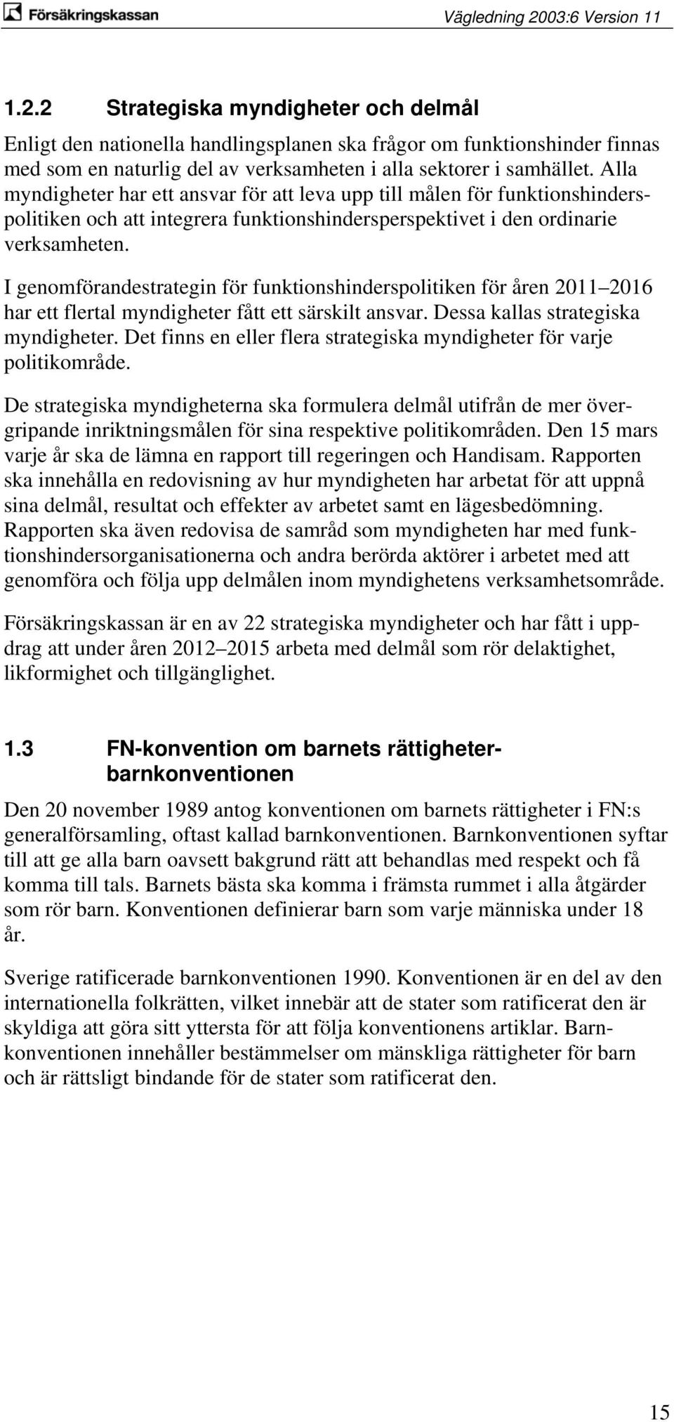 I genomförandestrategin för funktionshinderspolitiken för åren 2011 2016 har ett flertal myndigheter fått ett särskilt ansvar. Dessa kallas strategiska myndigheter.