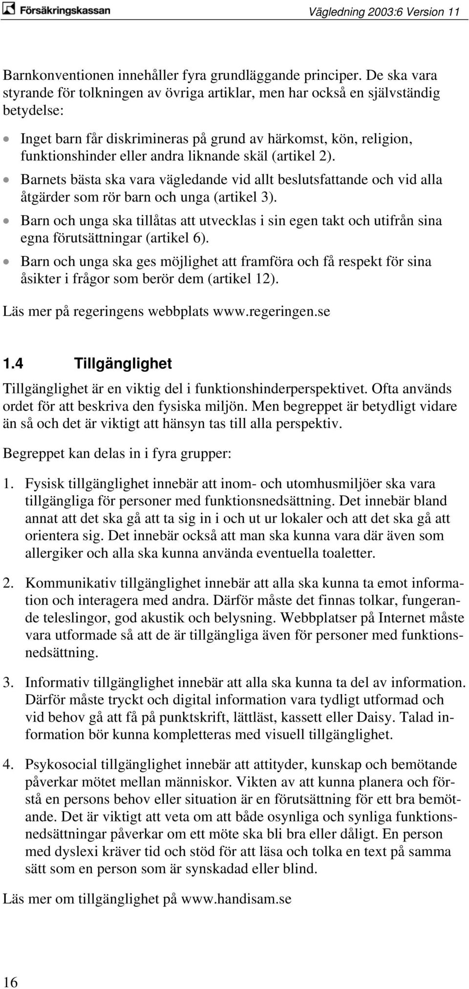 skäl (artikel 2). Barnets bästa ska vara vägledande vid allt beslutsfattande och vid alla åtgärder som rör barn och unga (artikel 3).