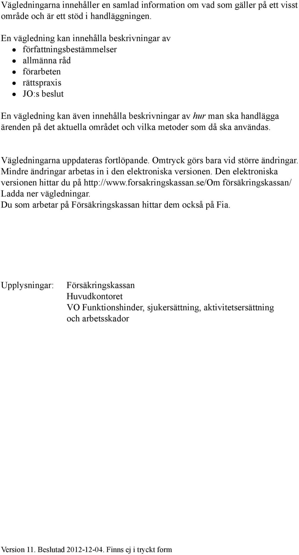 på det aktuella området och vilka metoder som då ska användas. Vägledningarna uppdateras fortlöpande. Omtryck görs bara vid större ändringar. Mindre ändringar arbetas in i den elektroniska versionen.