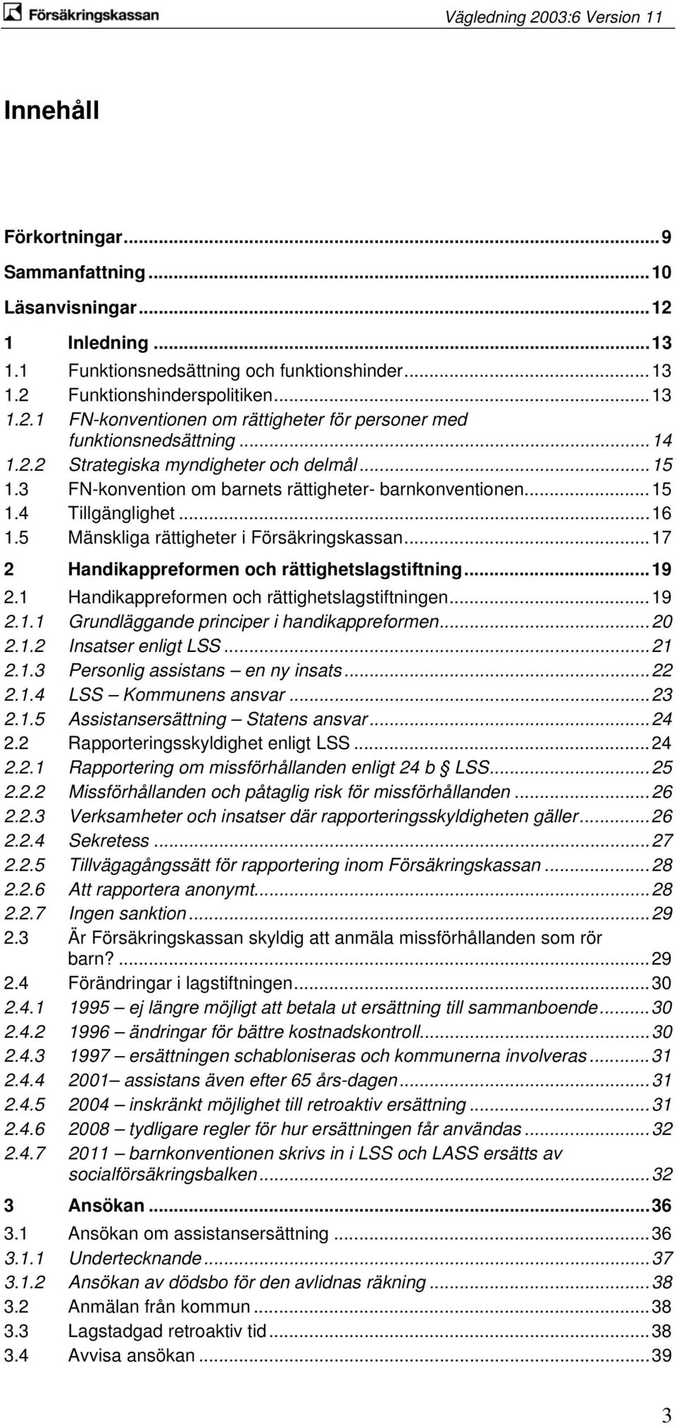 ..17 2 Handikappreformen och rättighetslagstiftning...19 2.1 Handikappreformen och rättighetslagstiftningen...19 2.1.1 Grundläggande principer i handikappreformen...20 2.1.2 Insatser enligt LSS...21 2.