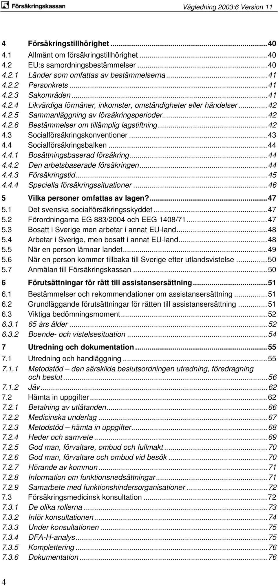 ..43 4.4 Socialförsäkringsbalken...44 4.4.1 Bosättningsbaserad försäkring...44 4.4.2 Den arbetsbaserade försäkringen...44 4.4.3 Försäkringstid...45 4.4.4 Speciella försäkringssituationer.