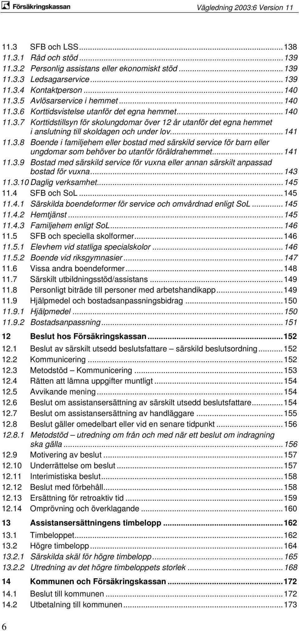 ..141 11.3.9 Bostad med särskild service för vuxna eller annan särskilt anpassad bostad för vuxna...143 11.3.10 Daglig verksamhet...145 11.4 SFB och SoL...145 11.4.1 Särskilda boendeformer för service och omvårdnad enligt SoL.