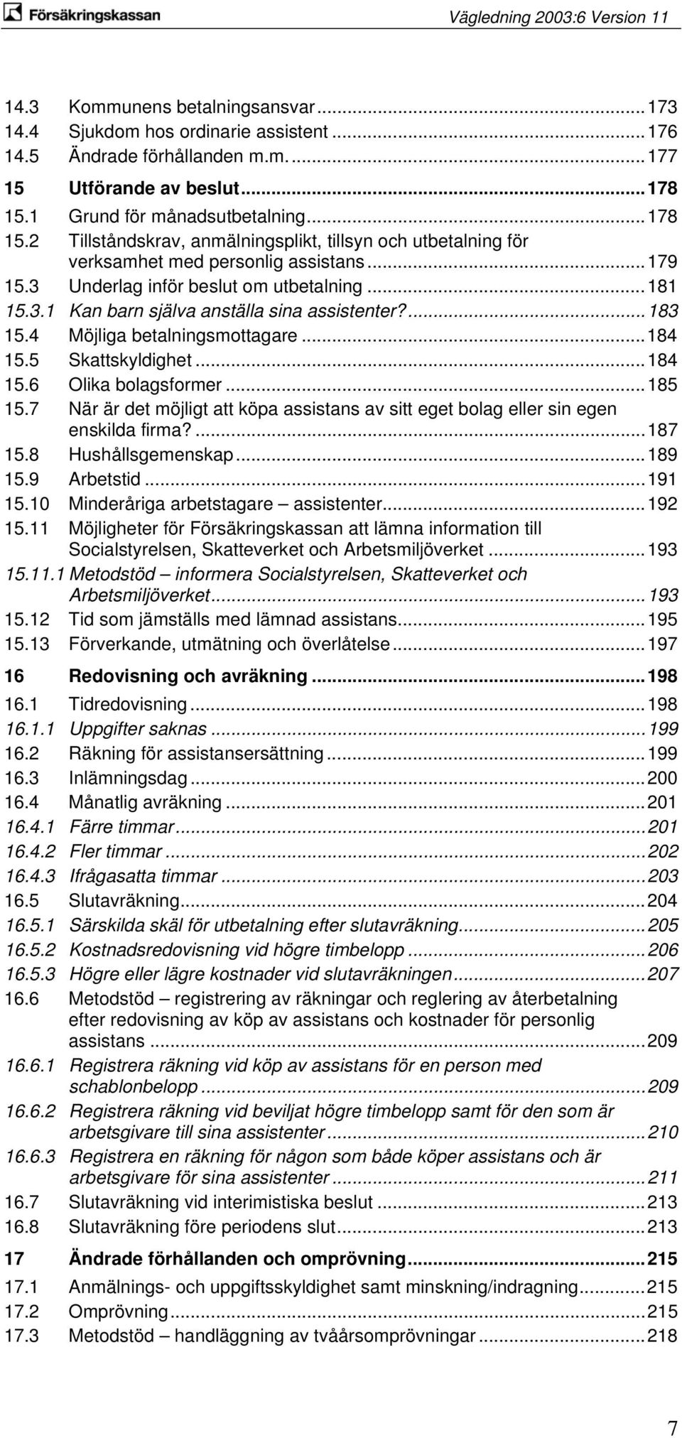 ...183 15.4 Möjliga betalningsmottagare...184 15.5 Skattskyldighet...184 15.6 Olika bolagsformer...185 15.7 När är det möjligt att köpa assistans av sitt eget bolag eller sin egen enskilda firma?