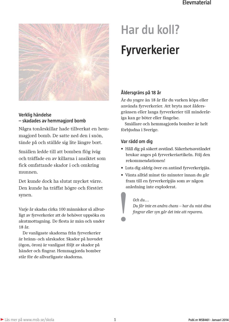 Det kunde dock ha slutat mycket värre. Den kunde ha träffat högre och förstört synen. Varje år skadas cirka 100 människor så allvarligt av fyrverkerier att de behöver uppsöka en akutmottagning.