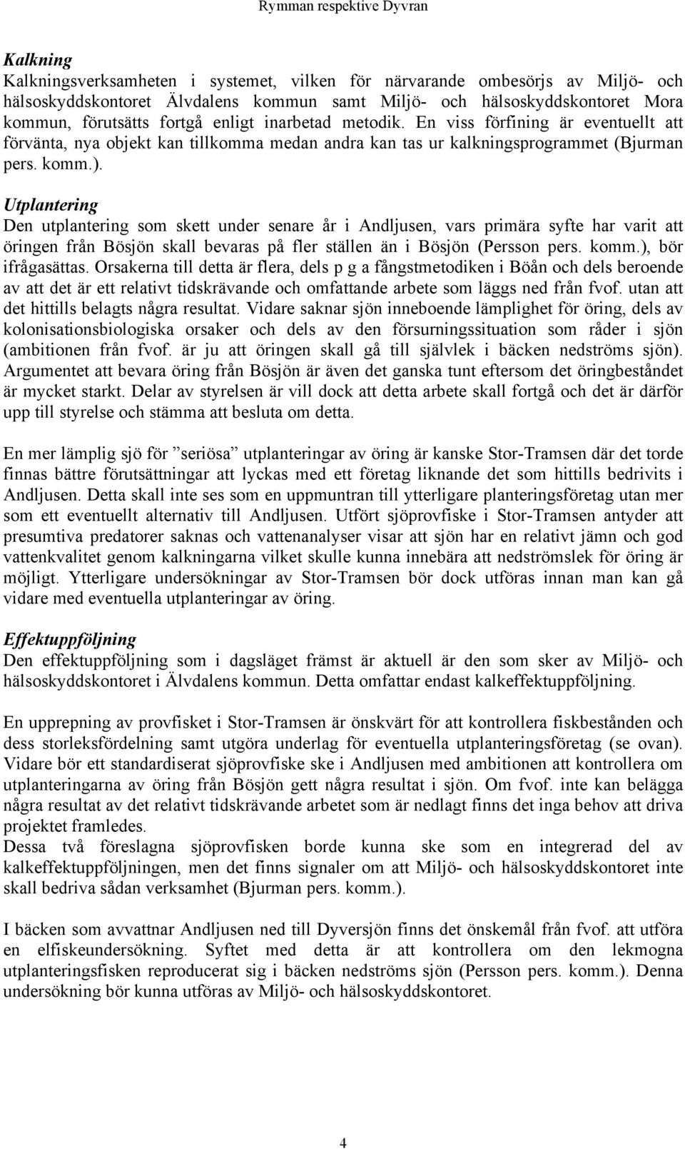 Utplantering Den utplantering som skett under senare år i Andljusen, vars primära syfte har varit att öringen från Bösjön skall bevaras på fler ställen än i Bösjön (Persson pers. komm.