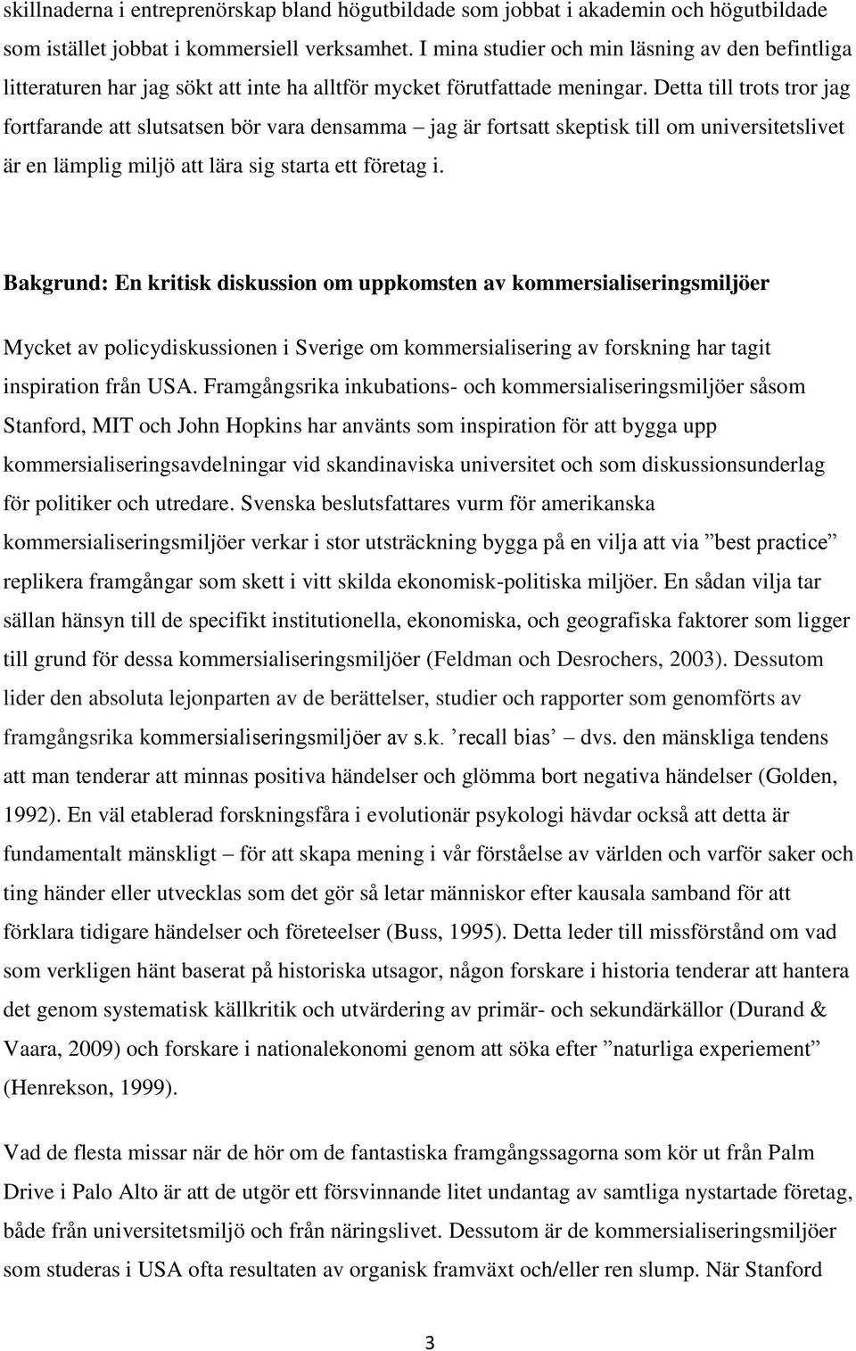 Detta till trots tror jag fortfarande att slutsatsen bör vara densamma jag är fortsatt skeptisk till om universitetslivet är en lämplig miljö att lära sig starta ett företag i.