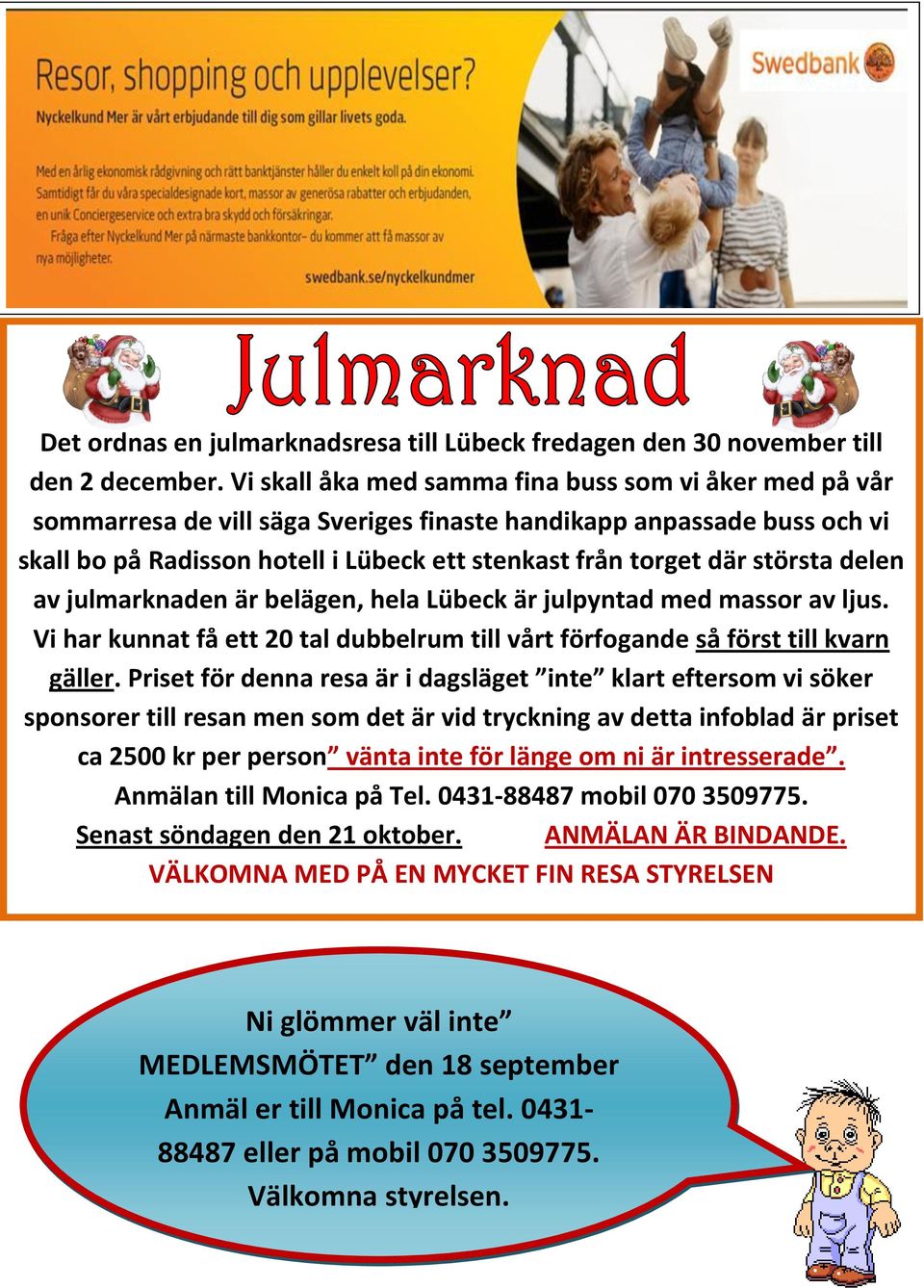 största delen av julmarknaden är belägen, hela Lübeck är julpyntad med massor av ljus. Vi har kunnat få ett 20 tal dubbelrum till vårt förfogande så först till kvarn gäller.