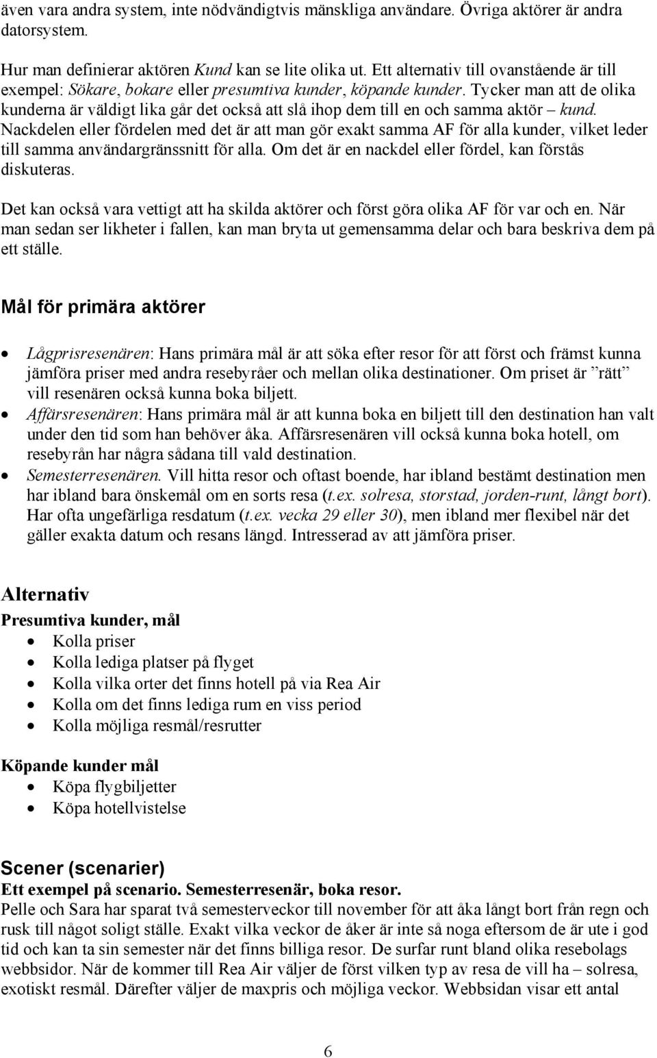 Tycker man att de olika kunderna är väldigt lika går det också att slå ihop dem till en och samma aktör kund.