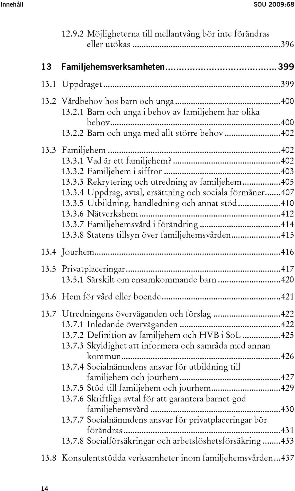 ..405 13.3.4 Uppdrag, avtal, ersättning och sociala förmåner...407 13.3.5 Utbildning, handledning och annat stöd...410 13.3.6 Nätverkshem...412 13.3.7 Familjehemsvård i förändring...414 13.3.8 Statens tillsyn över familjehemsvården.