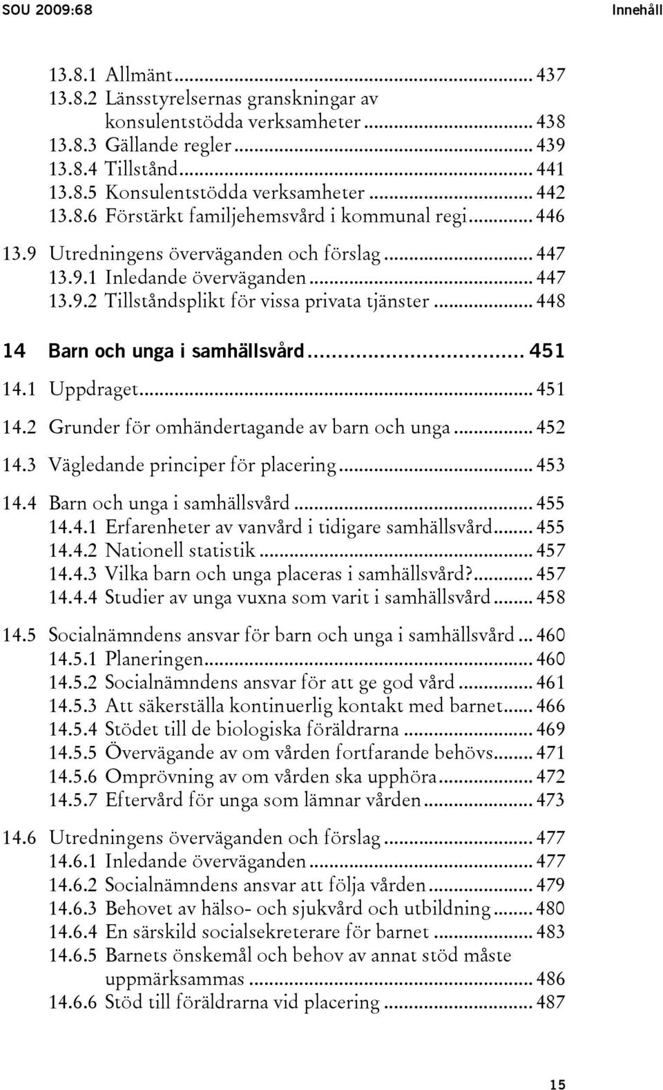 .. 448 14 Barn och unga i samhällsvård... 451 14.1 Uppdraget... 451 14.2 Grunder för omhändertagande av barn och unga... 452 14.3 Vägledande principer för placering... 453 14.