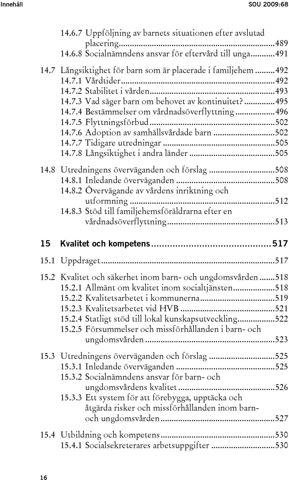 ..496 14.7.5 Flyttningsförbud...502 14.7.6 Adoption av samhällsvårdade barn...502 14.7.7 Tidigare utredningar...505 14.7.8 Långsiktighet i andra länder...505 14.8 Utredningens överväganden och förslag.