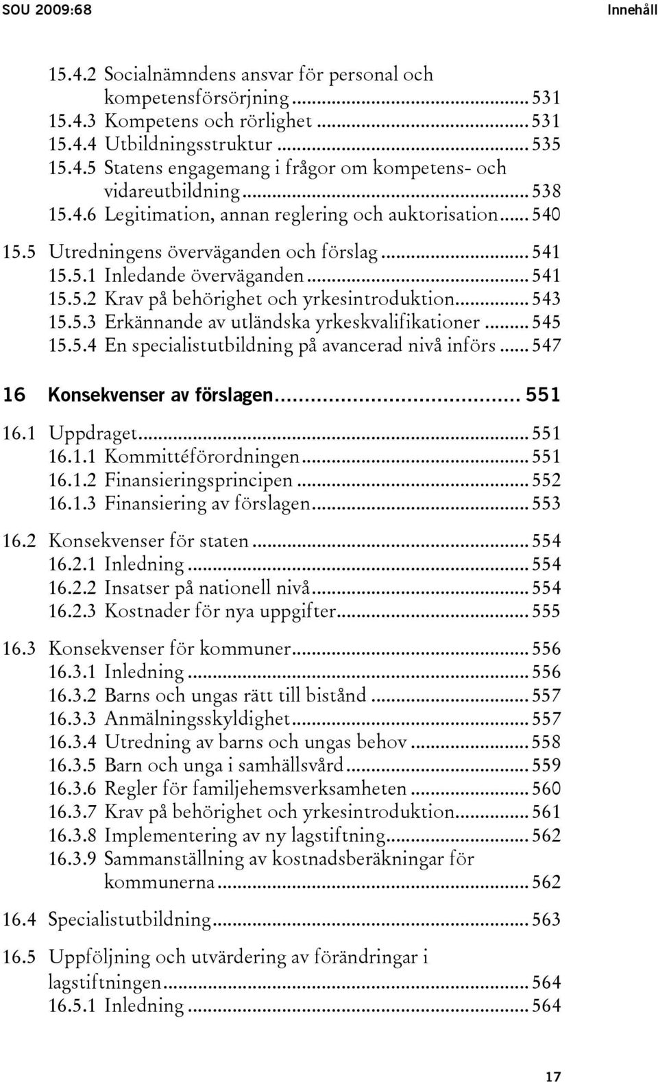 .. 543 15.5.3 Erkännande av utländska yrkeskvalifikationer... 545 15.5.4 En specialistutbildning på avancerad nivå införs... 547 16 Konsekvenser av förslagen... 551 16.1 Uppdraget... 551 16.1.1 Kommittéförordningen.