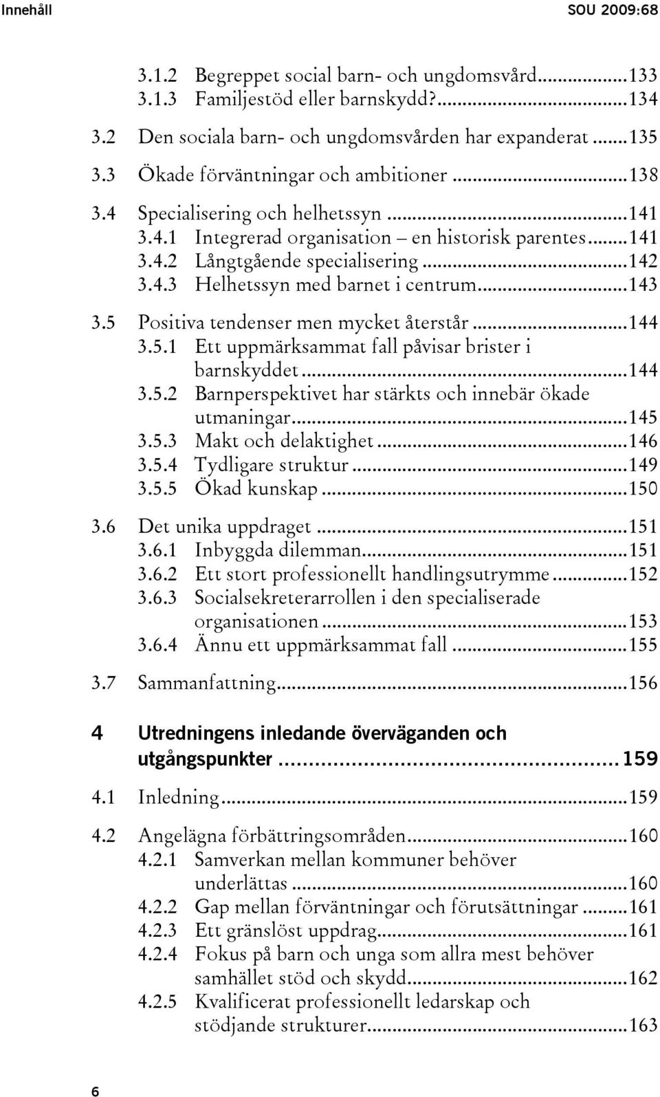 ..143 3.5 Positiva tendenser men mycket återstår...144 3.5.1 Ett uppmärksammat fall påvisar brister i barnskyddet...144 3.5.2 Barnperspektivet har stärkts och innebär ökade utmaningar...145 3.5.3 Makt och delaktighet.