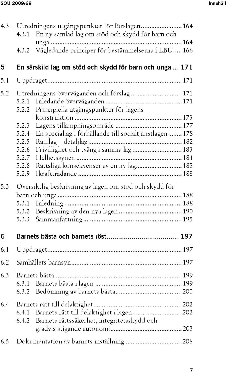 .. 173 5.2.3 Lagens tillämpningsområde... 177 5.2.4 En speciallag i förhållande till socialtjänstlagen... 178 5.2.5 Ramlag detaljlag... 182 5.2.6 Frivillighet och tvång i samma lag... 183 5.2.7 Helhetssynen.