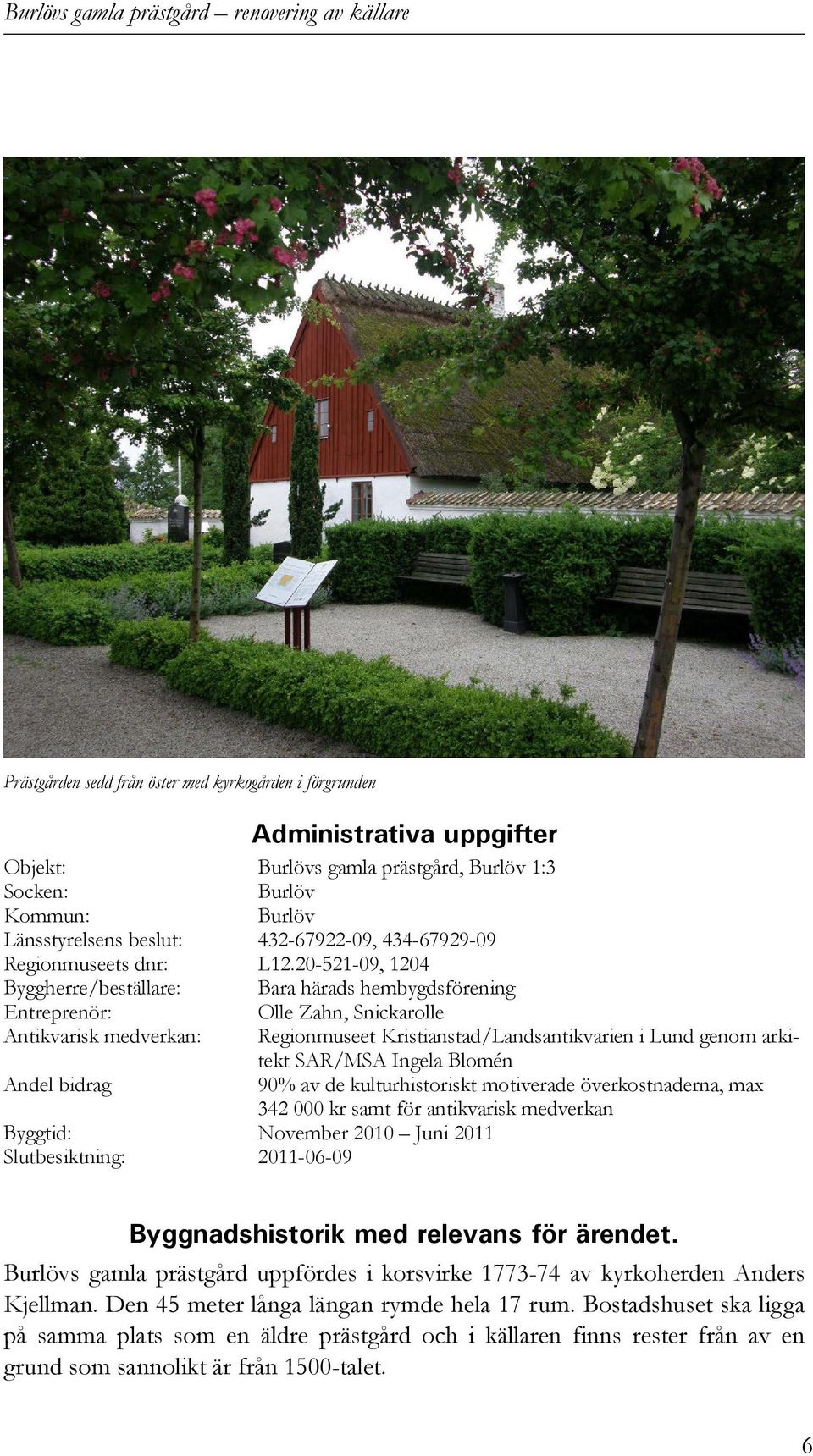 20-521-09, 1204 Byggherre/beställare: Bara härads hembygdsförening Entreprenör: Olle Zahn, Snickarolle Antikvarisk medverkan: Regionmuseet Kristianstad/Landsantikvarien i Lund genom arkitekt SAR/MSA