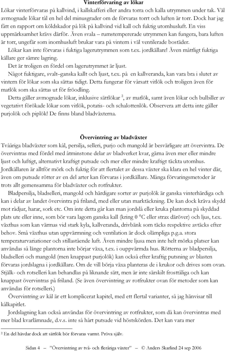 En viss uppmärksamhet krävs därför. Även svala rumstempererade utrymmen kan fungera, bara luften är torr, ungefär som inomhusluft brukar vara på vintern i väl ventilerade bostäder.