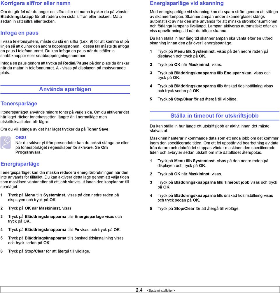 I dessa fall måste du infoga en paus i telefonnumret. Du kan infoga en paus när du ställer in snabbknappar eller snabbuppringningsnummer.