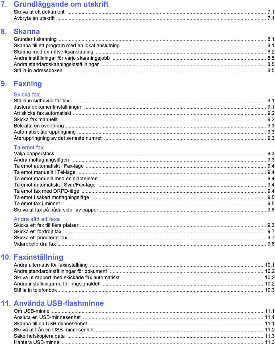 .. 9.1 Att skicka fax automatiskt... 9.2 Skicka fax manuellt... 9.2 Bekräfta en överföring... 9.3 Automatisk återuppringning... 9.3 Återuppringning av det senaste numret... 9.3 Ta emot fax Välja pappersfack.