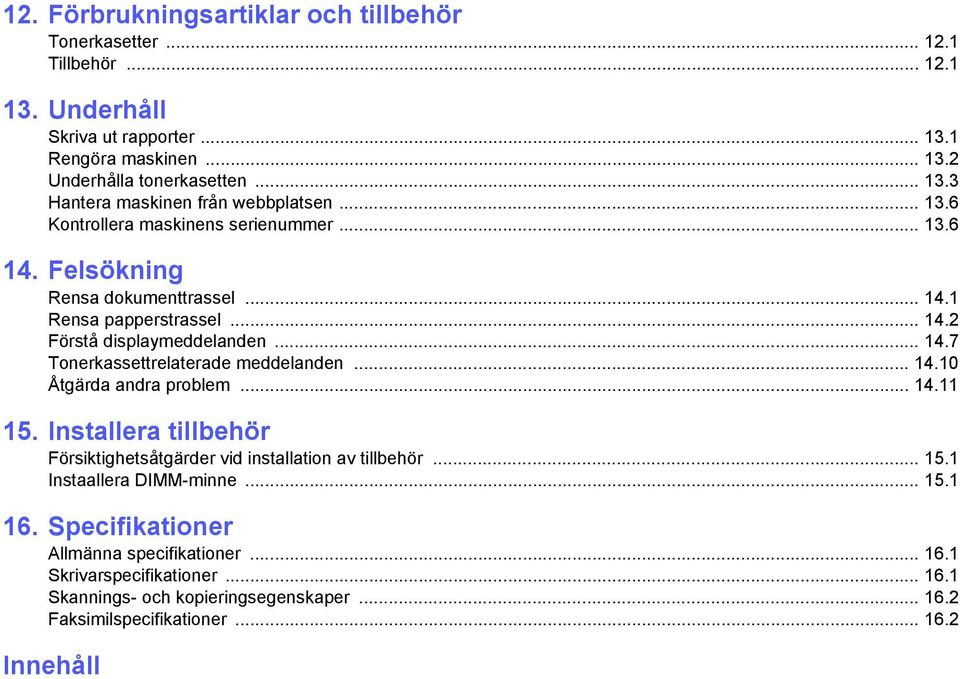 .. 14.10 Åtgärda andra problem... 14.11 15. Installera tillbehör Försiktighetsåtgärder vid installation av tillbehör... 15.1 Instaallera DIMM-minne... 15.1 16.