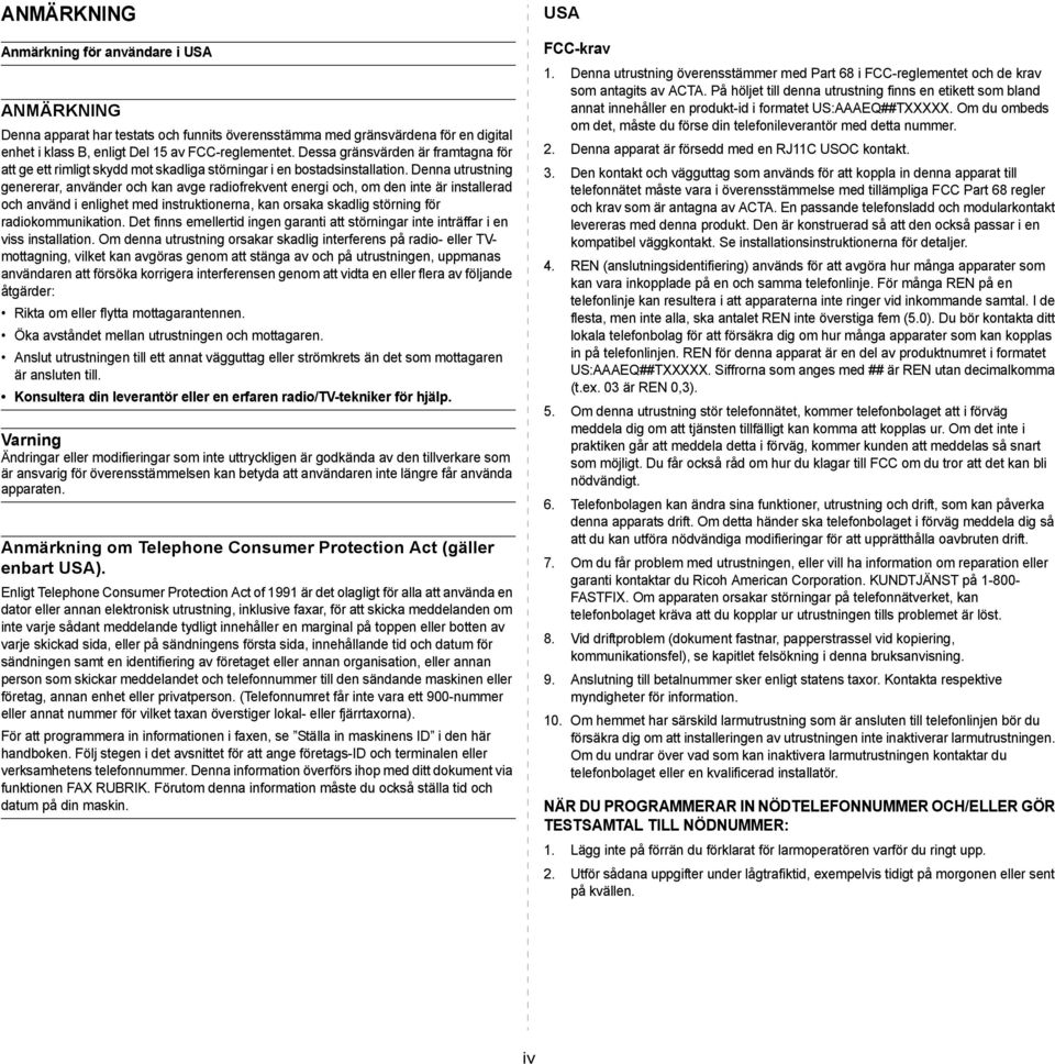 Denna utrustning genererar, använder och kan avge radiofrekvent energi och, om den inte är installerad och använd i enlighet med instruktionerna, kan orsaka skadlig störning för radiokommunikation.